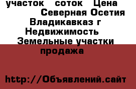 участок 5 соток › Цена ­ 900 000 - Северная Осетия, Владикавказ г. Недвижимость » Земельные участки продажа   
